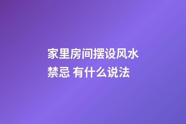 家里房间摆设风水禁忌 有什么说法